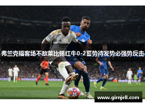 弗兰克福客场不敌莱比锡红牛0-2蓄势待发势必强势反击 弗兰克福客场不敌莱比锡红牛0-2蓄势待发势必强势反击